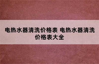 电热水器清洗价格表 电热水器清洗价格表大全